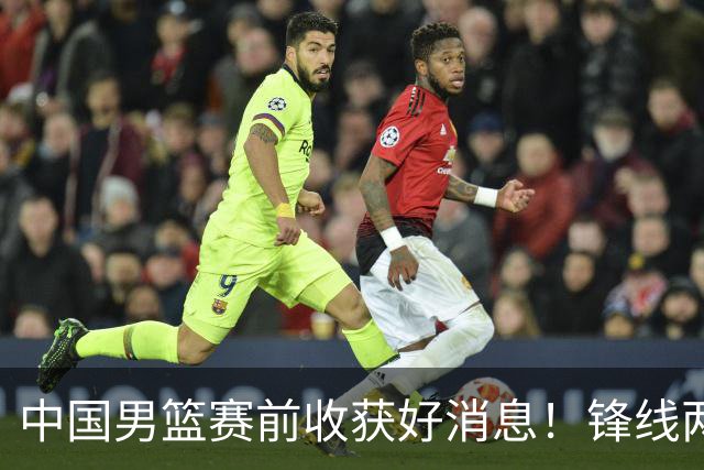 中国男篮赛前收获好消息！锋线两大将有望复出，赢日本概率大增！